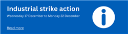Industrial strike action. Wednesday 17 December to Monday 22 December